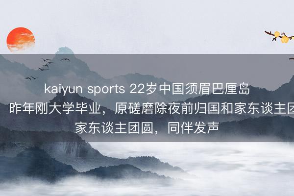 kaiyun sports 22岁中国须眉巴厘岛旅游时溺一火，昨年刚大学毕业，原磋磨除夜前归国和家东谈主团圆，同伴发声