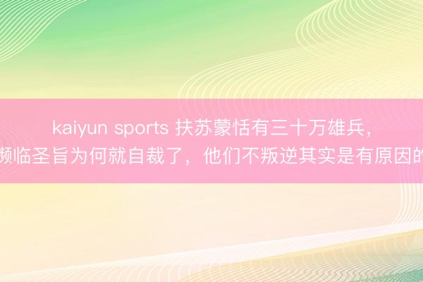 kaiyun sports 扶苏蒙恬有三十万雄兵，濒临圣旨为何就自裁了，他们不叛逆其实是有原因的