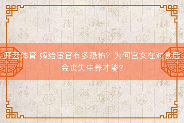 开云体育 嫁给宦官有多恐怖？为何宫女在对食后会丧失生养才能？