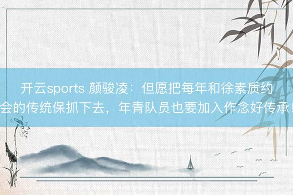 开云sports 颜骏凌：但愿把每年和徐素质约会的传统保抓下去，年青队员也要加入作念好传承！