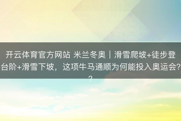 开云体育官方网站 米兰冬奥|滑雪爬坡+徒步登台阶+滑雪下坡,这项牛马通顺为何能投入奥运会?