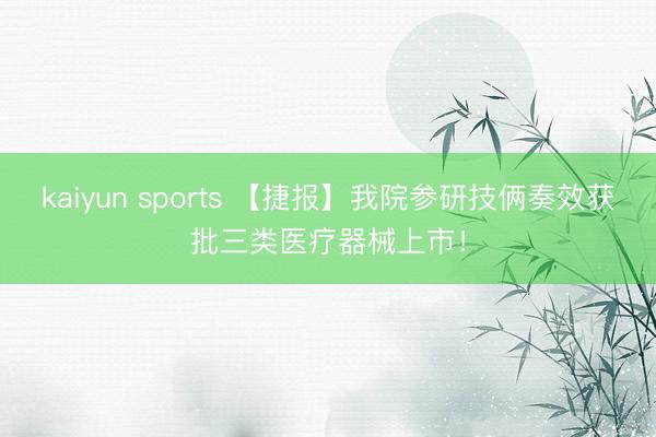 kaiyun sports 【捷报】我院参研技俩奏效获批三类医疗器械上市！