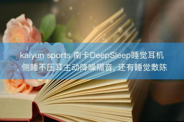 kaiyun sports 南卡DeepSleep睡觉耳机, 侧睡不压耳主动降噪隔音, 还有睡觉敷陈