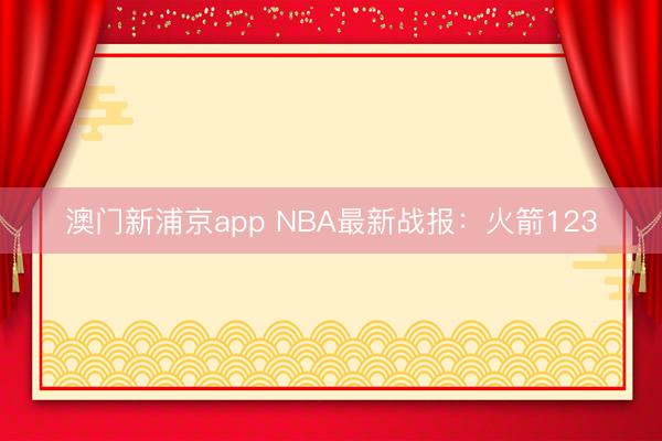 澳门新浦京app NBA最新战报：火箭123