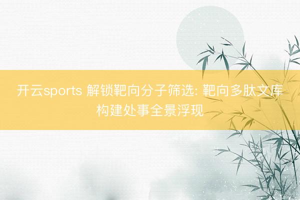 开云sports 解锁靶向分子筛选: 靶向多肽文库构建处事全景浮现