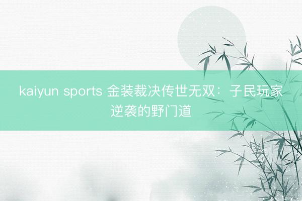 kaiyun sports 金装裁决传世无双:子民玩家逆袭的野门道