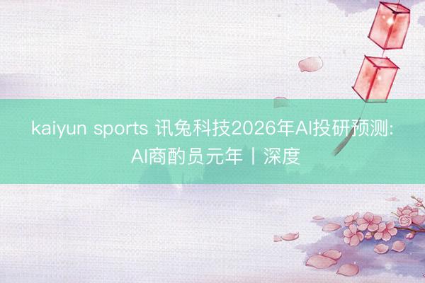 kaiyun sports 讯兔科技2026年AI投研预测: AI商酌员元年丨深度