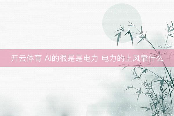 开云体育 AI的很是是电力 电力的上风靠什么