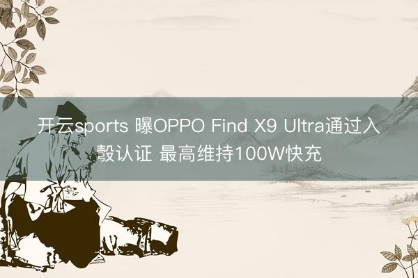 开云sports 曝OPPO Find X9 Ultra通过入彀认证 最高维持100W快充
